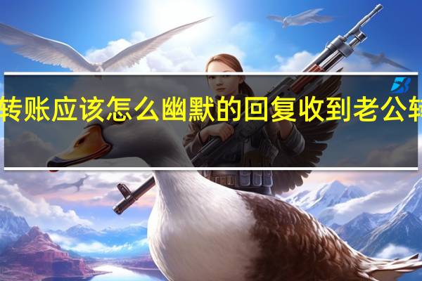 520对象转账应该怎么幽默的回复 收到老公转账的幽默回复