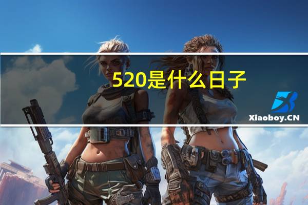 520是什么日子(关于520是什么日子的介绍)
