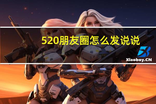 520朋友圈怎么发说说