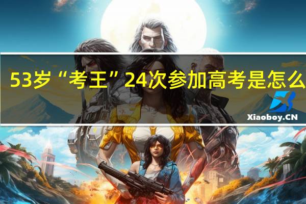 53岁“考王”24次参加高考是怎么回事