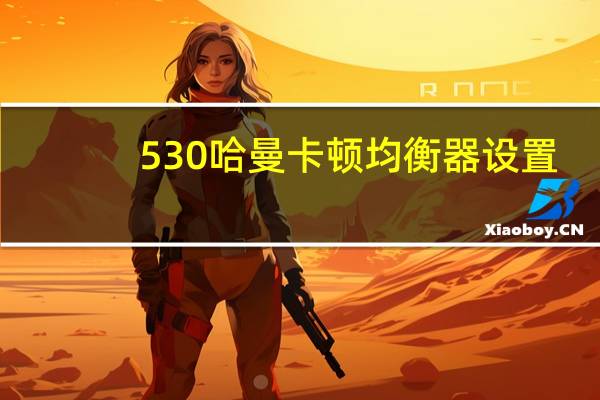 530哈曼卡顿均衡器设置（均衡器设置）