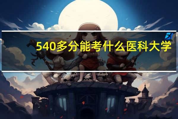 540多分能考什么医科大学