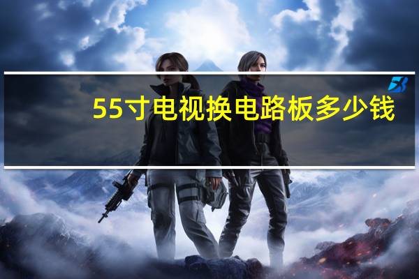 55寸电视换电路板多少钱