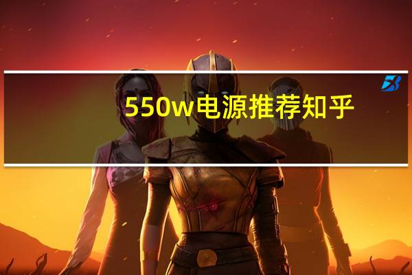 550w电源推荐知乎（550w电源推荐）