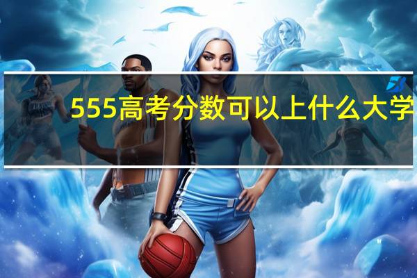555高考分数可以上什么大学
