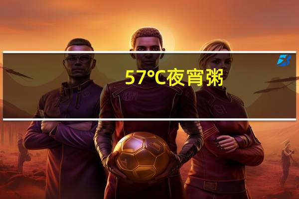 57℃ 夜宵粥(青菜牛肉粥)卡路里是多少