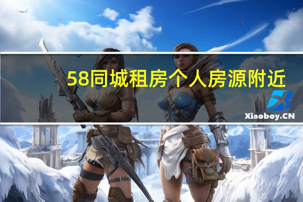 58同城租房个人房源附近(58同城租房个人房源)