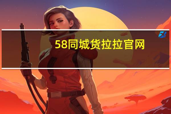 58同城 货拉拉官网(58同城货拉拉电话)