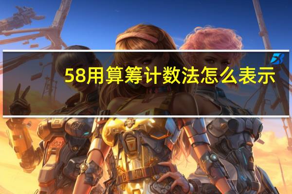 58用算筹计数法怎么表示（58用户登录）