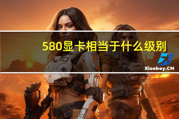 580显卡相当于什么级别