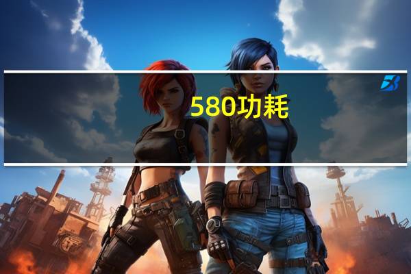 580功耗