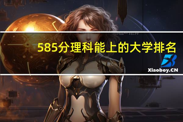 585分理科能上的大学排名