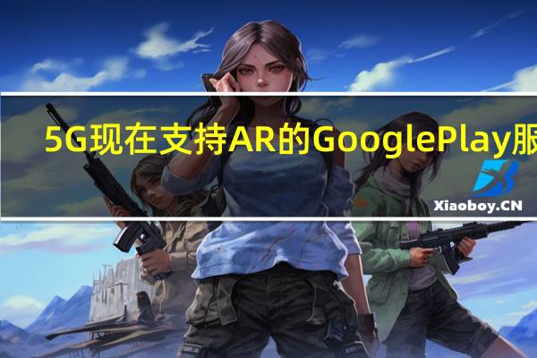 5G现在支持AR的Google Play服务