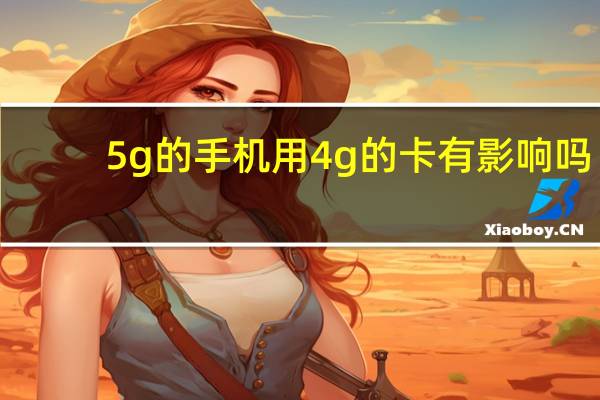 5g的手机用4g的卡有影响吗