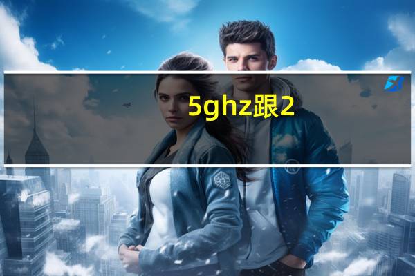 5ghz跟2.4ghz（2 4ghz和5ghz的区别）