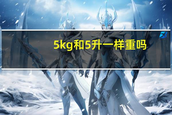 5kg和5升一样重吗