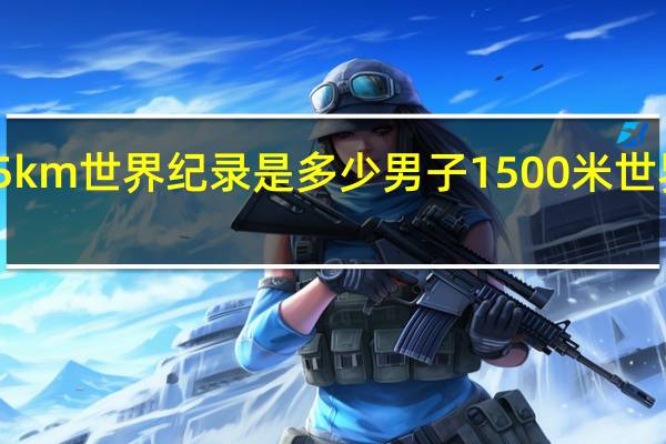 5km世界纪录是多少 男子1500米世界纪录