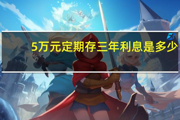 5万元定期存三年利息是多少