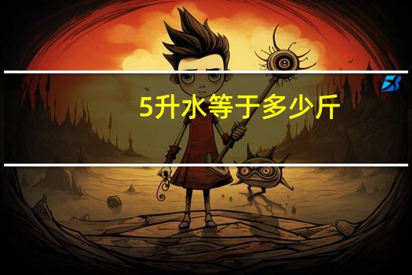 5升水等于多少斤