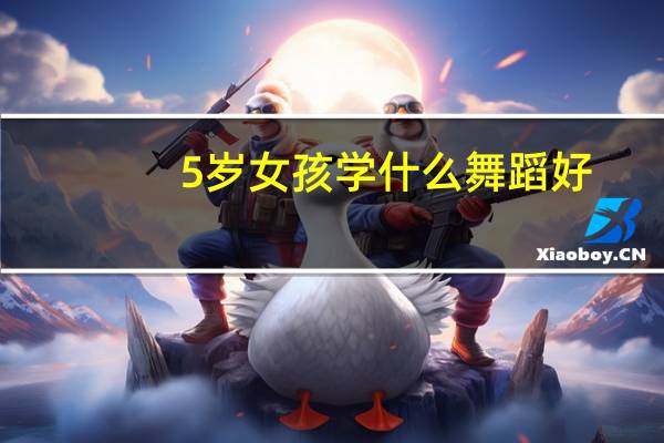 5岁女孩学什么舞蹈好