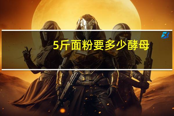 5斤面粉要多少酵母