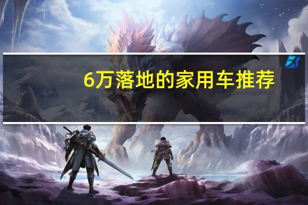 6万落地的家用车推荐
