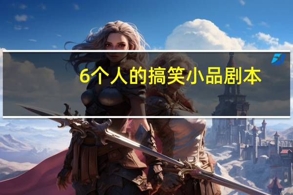 6个人的搞笑小品剧本