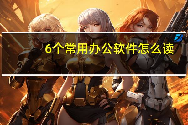 6个常用办公软件怎么读
