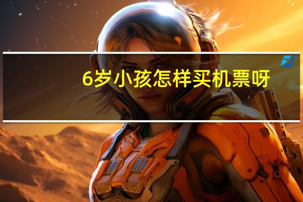 6岁小孩怎样买机票呀