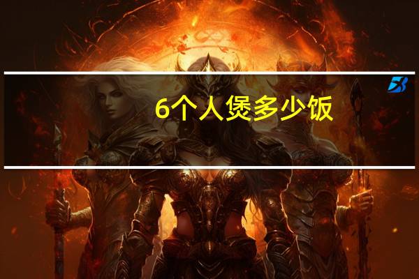 6个人煲多少饭