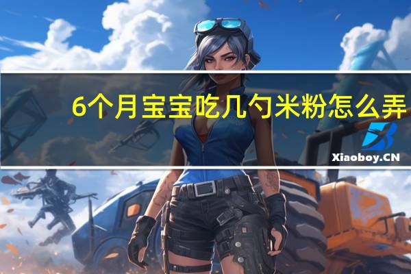 6个月宝宝吃几勺米粉怎么弄（6个月宝宝吃几勺米粉）