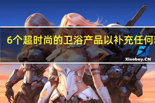 6个超时尚的卫浴产品 以补充任何粉房