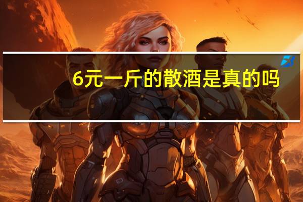 6元一斤的散酒是真的吗