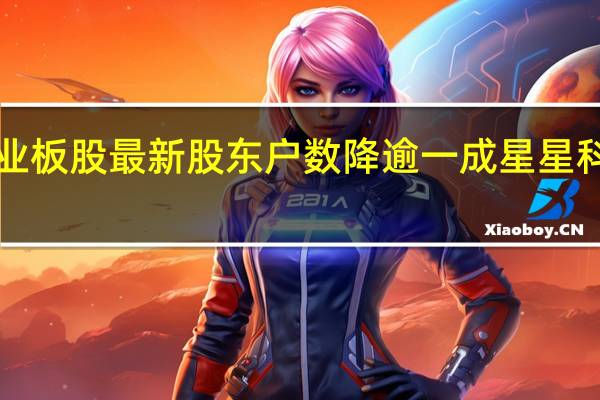 6只创业板股最新股东户数降逾一成星星科技降幅最多