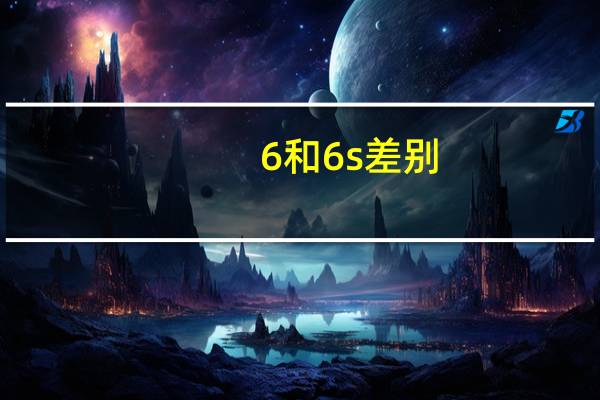 6和6s差别(6s和6的区别)