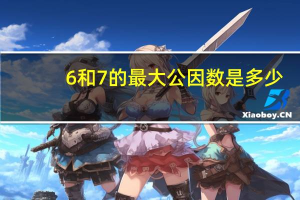6和7的最大公因数是多少