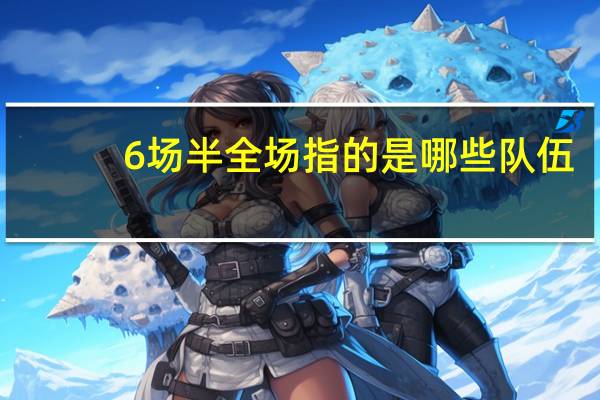6场半全场指的是哪些队伍