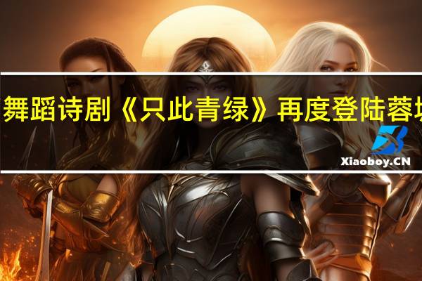 6天连演8场 舞蹈诗剧《只此青绿》再度登陆蓉城 到底什么情况嘞