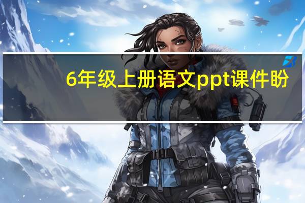 6年级上册语文ppt课件盼（6年级上册语文ppt课件）