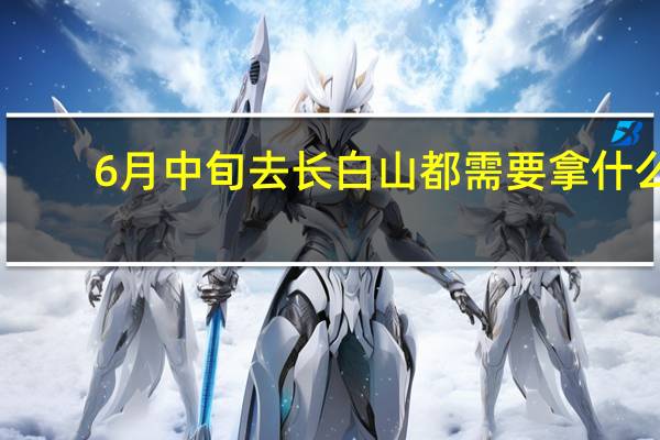 6月中旬去长白山都需要拿什么
