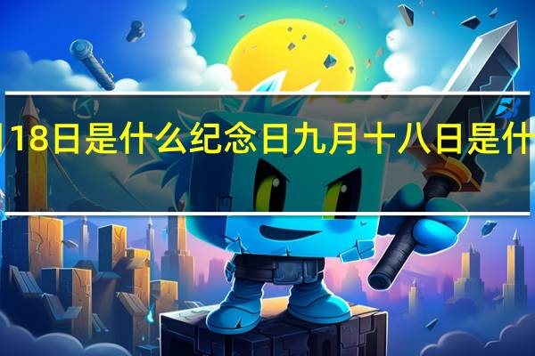 6月18日是什么纪念日 九月十八日是什么纪念日