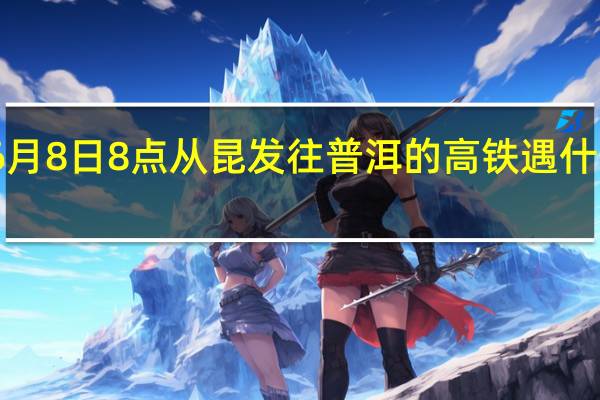 6月8日8点从昆发往普洱的高铁遇什么情况