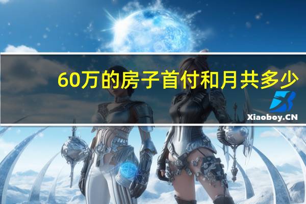 60万的房子首付和月共多少