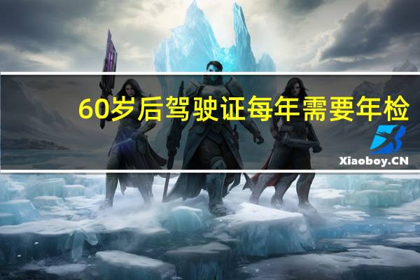 60岁后驾驶证每年需要年检