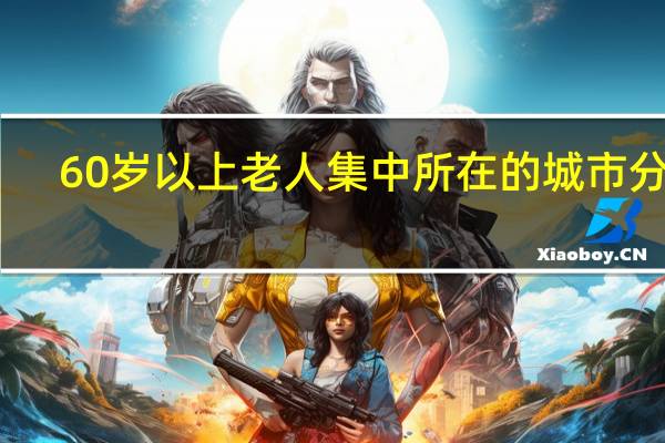60岁以上老人集中所在的城市分布