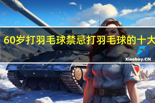60岁打羽毛球禁忌 打羽毛球的十大禁忌