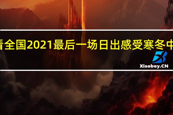 60秒看全国2021最后一场日出 感受寒冬中的一丝暖意