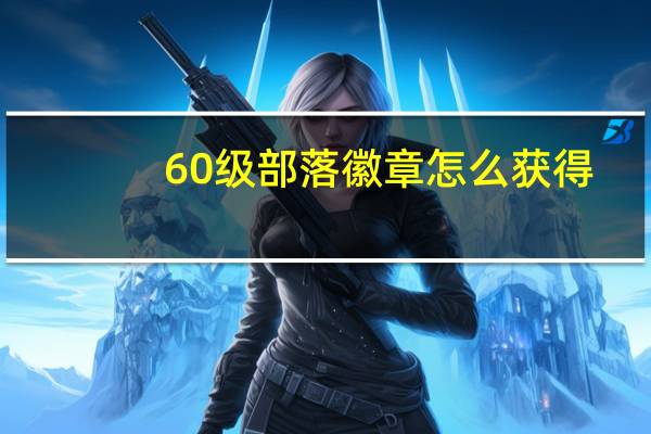 60级部落徽章怎么获得（60级部落徽章哪里买）