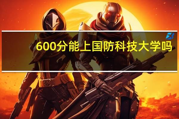 600分能上国防科技大学吗