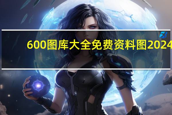 600图库大全免费资料图2024：报码室报码结果-解读分析-2547.3D.A465